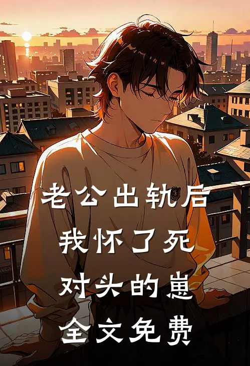 老公出轨后，我怀了死对头的崽全文免费