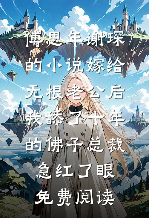 傅思年谢琛的小说嫁给无根老公后，我舔了十年的佛子总裁急红了眼免费阅读