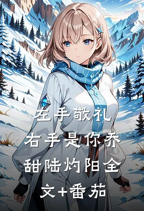 左手敬礼，右手是你乔甜陆灼阳全文+番茄