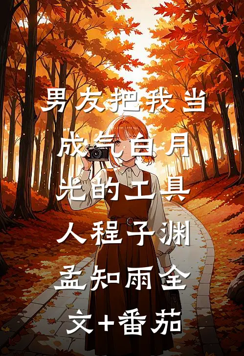 男友把我当成气白月光的工具人程子渊孟知雨全文+番茄