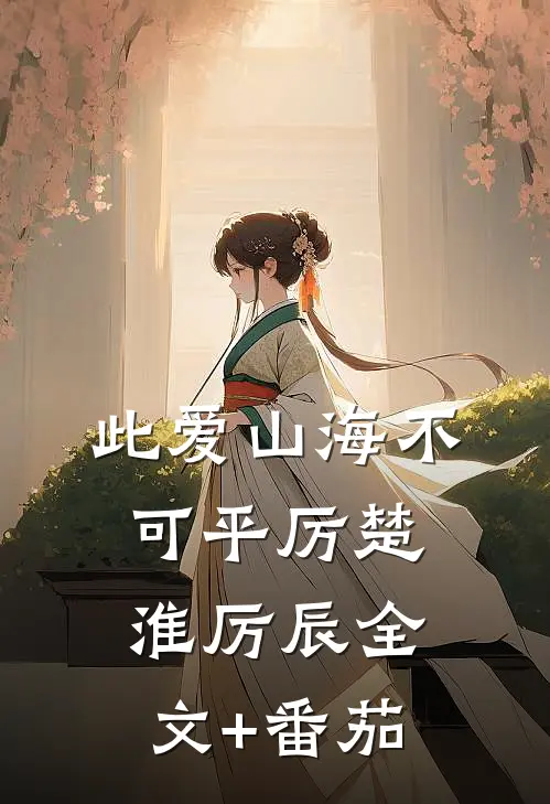 此爱山海不可平厉楚淮厉辰全文+番茄