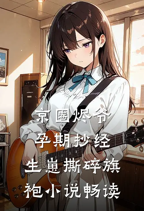 京圈烬爷孕期抄经，生崽撕碎旗袍小说畅读