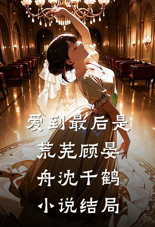 爱到最后是荒芜顾晏舟沈千鹤小说结局