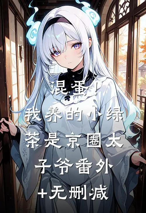 混蛋！我养的小绿茶是京圈太子爷番外+无删减