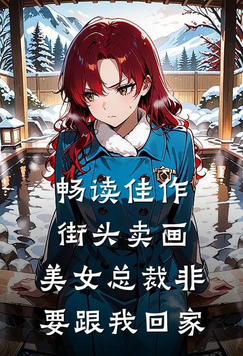 畅读佳作街头卖画，美女总裁非要跟我回家