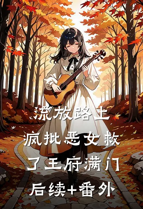 流放路上，疯批恶女救了王府满门后续+番外