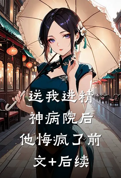送我进精神病院后，他悔疯了前文+后续