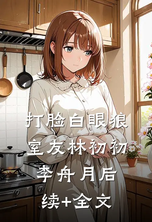 打脸白眼狼室友林初初李舟月后续+全文
