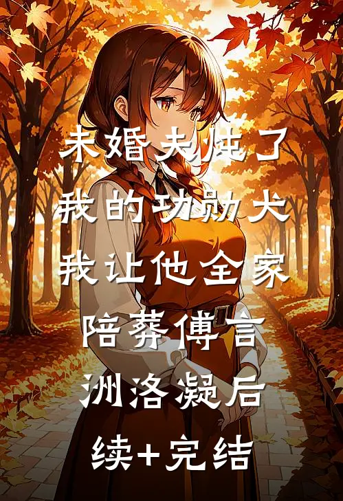 未婚夫炖了我的功勋犬，我让他全家陪葬傅言洲洛凝后续+完结