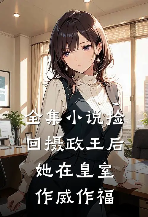 全集小说捡回摄政王后，她在皇室作威作福