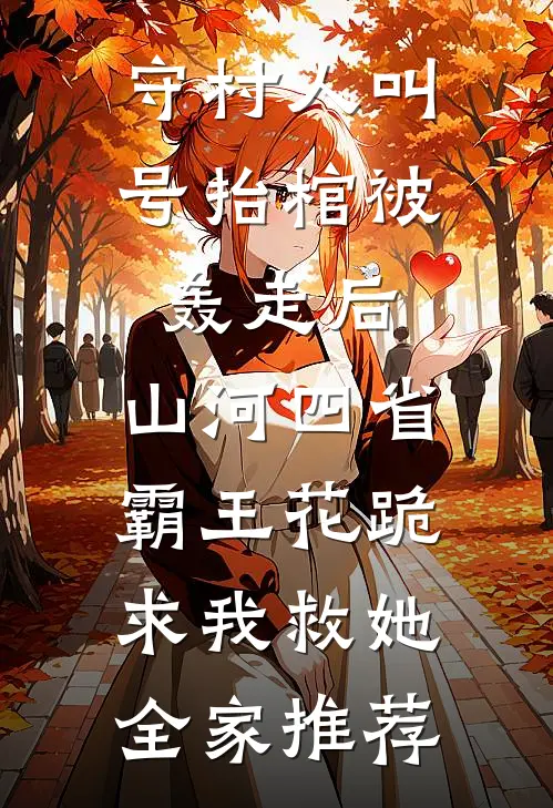 守村人叫号抬棺被轰走后，山河四省霸王花跪求我救她全家推荐
