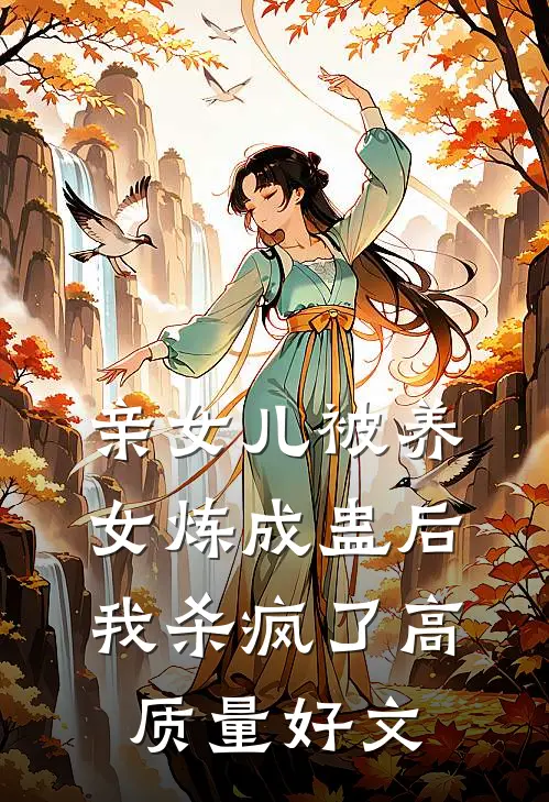 亲女儿被养女炼成蛊后，我杀疯了高质量好文