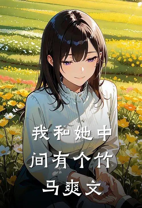 我和她中间有个竹马爽文