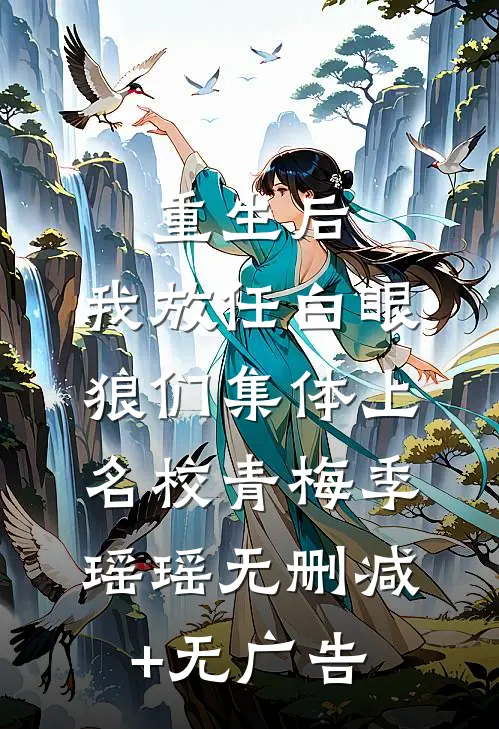 重生后，我放任白眼狼们集体上名校青梅季瑶瑶无删减+无广告
