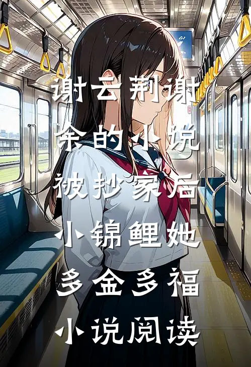 谢云荆谢余的小说被抄家后，小锦鲤她多金多福小说阅读