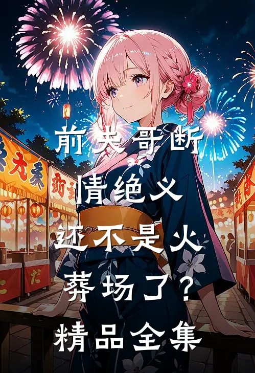 前夫哥断情绝义，还不是火葬场了？精品全集