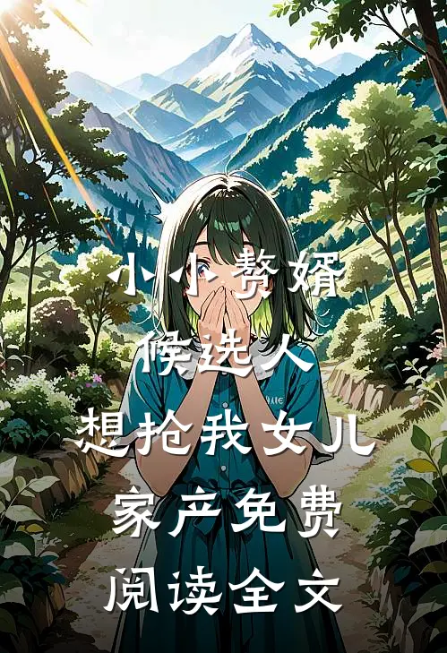 小小赘婿候选人，想抢我女儿家产免费阅读全文