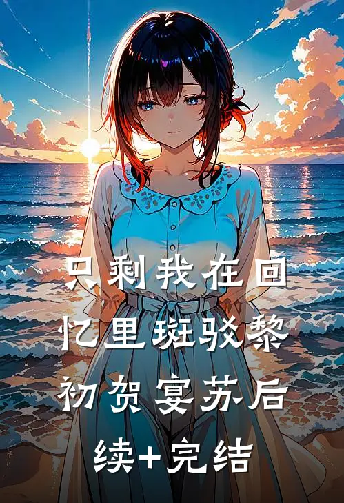 只剩我在回忆里斑驳黎初贺宴苏后续+完结