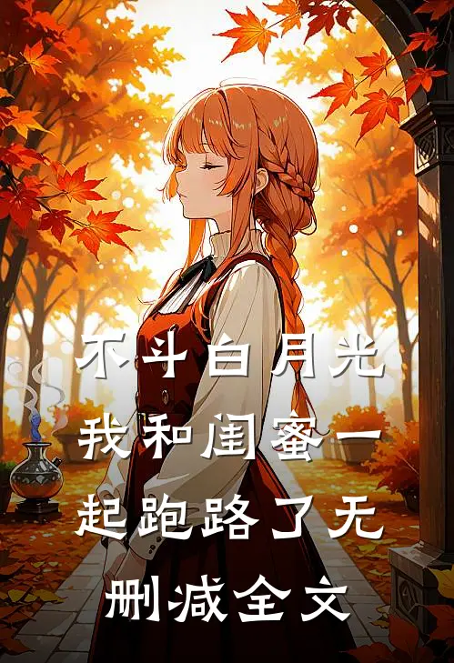 不斗白月光，我和闺蜜一起跑路了无删减全文