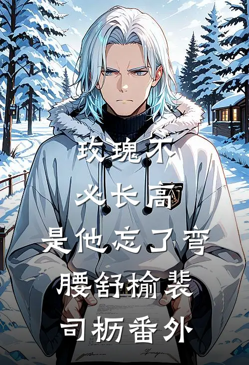 玫瑰不必长高，是他忘了弯腰舒榆裴司枥 番外