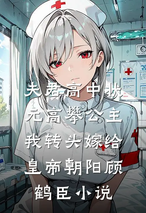 夫君高中状元高攀公主，我转头嫁给皇帝朝阳顾鹤臣小说