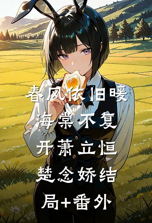 春风依旧暖海棠不复开萧立恒楚念娇结局+番外
