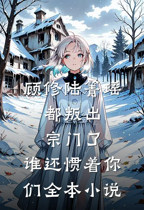 顾修陆箐瑶:都叛出宗门了,谁还惯着你们全本小说