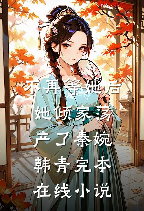不再等她后，她倾家荡产了秦婉韩青完本在线小说