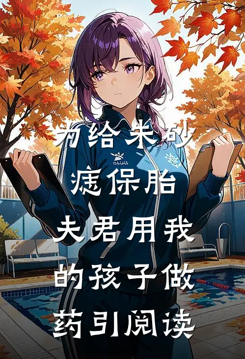 为给朱砂痣保胎，夫君用我的孩子做药引阅读