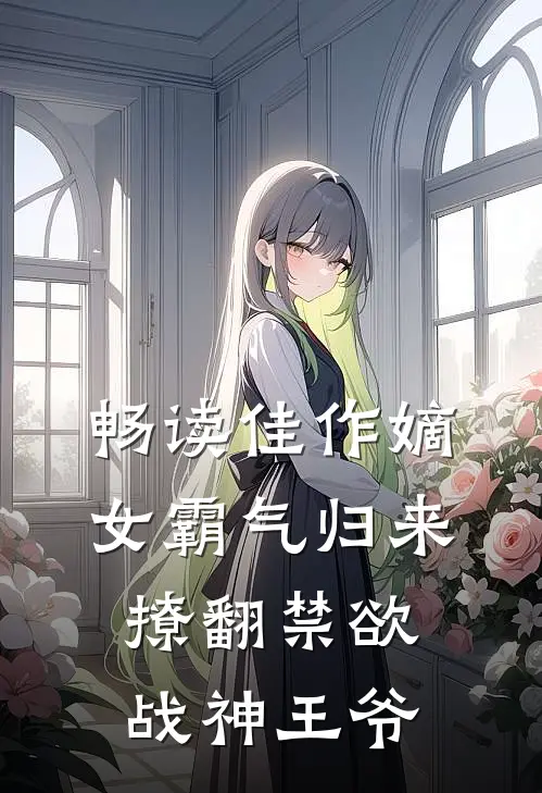 畅读佳作嫡女霸气归来,撩翻禁欲战神王爷