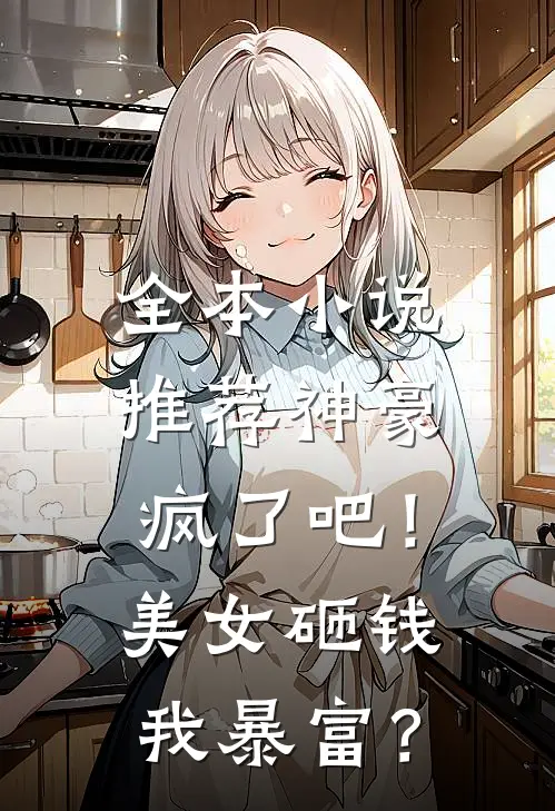 全本小说推荐神豪：疯了吧！美女砸钱我暴富？