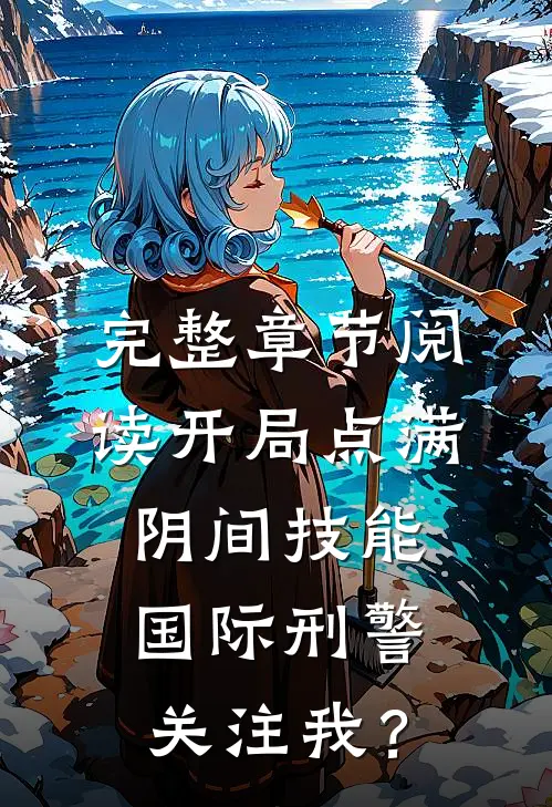 完整章节阅读开局点满阴间技能，国际刑警关注我？