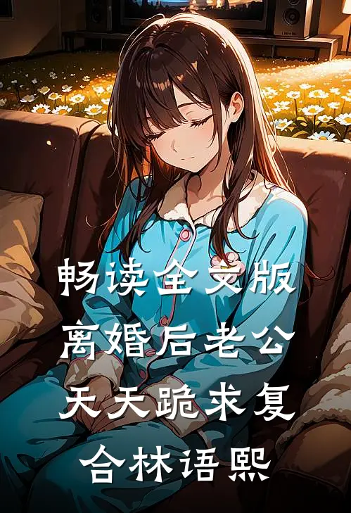 畅读全文版离婚后老公天天跪求复合林语熙