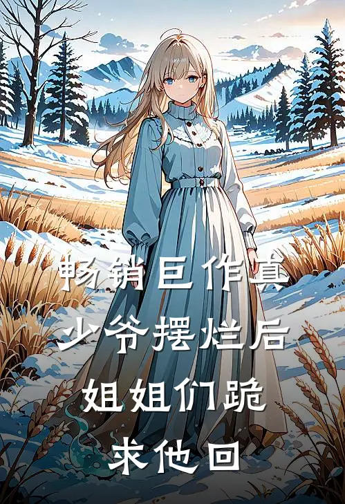 畅销巨作真少爷摆烂后，姐姐们跪求他回