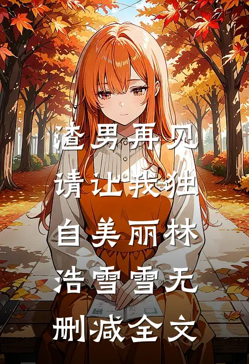 渣男再见，请让我独自美丽林浩雪雪无删减全文