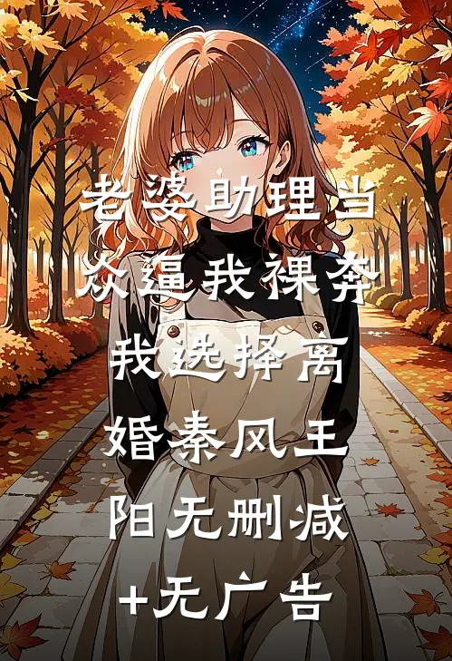 老婆助理当众逼我裸奔，我选择离婚秦风王阳无删减+无广告