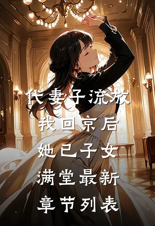 代妻子流放，我回京后她已子女满堂最新章节列表