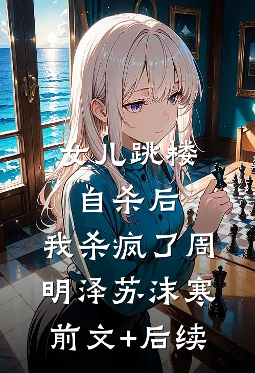 女儿跳楼自杀后，我杀疯了周明泽苏沫寒前文+后续