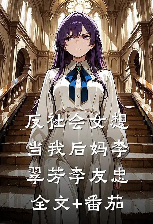 反社会女想当我后妈李翠芳李友忠全文+番茄