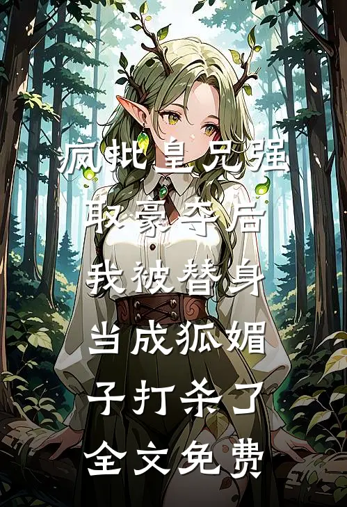 疯批皇兄强取豪夺后，我被替身当成狐媚子打杀了全文免费