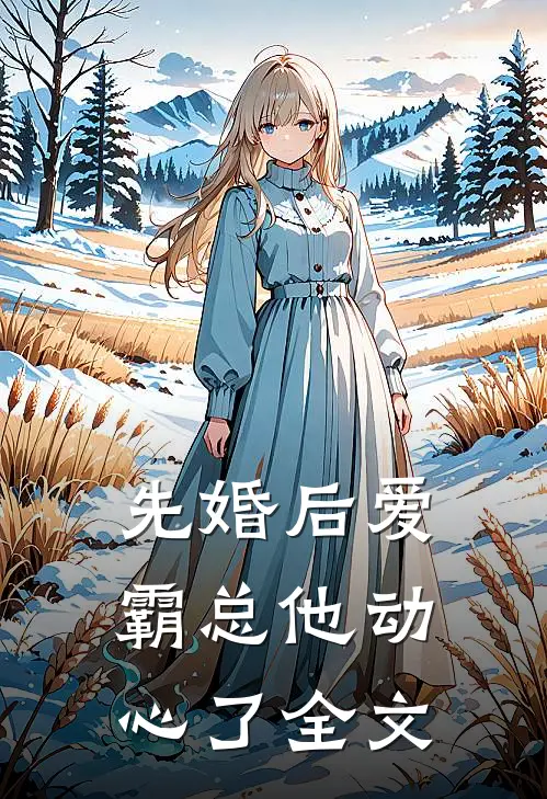 先婚后爱，霸总他动心了全文