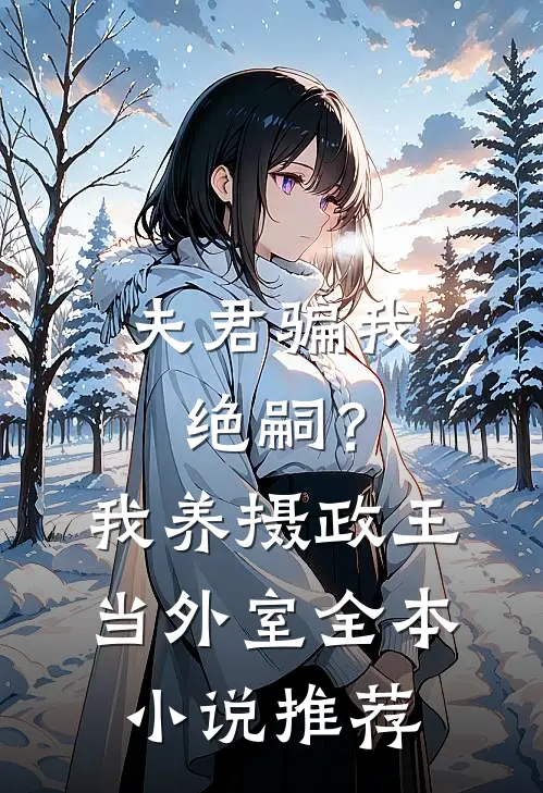 夫君骗我绝嗣？我养摄政王当外室全本小说推荐