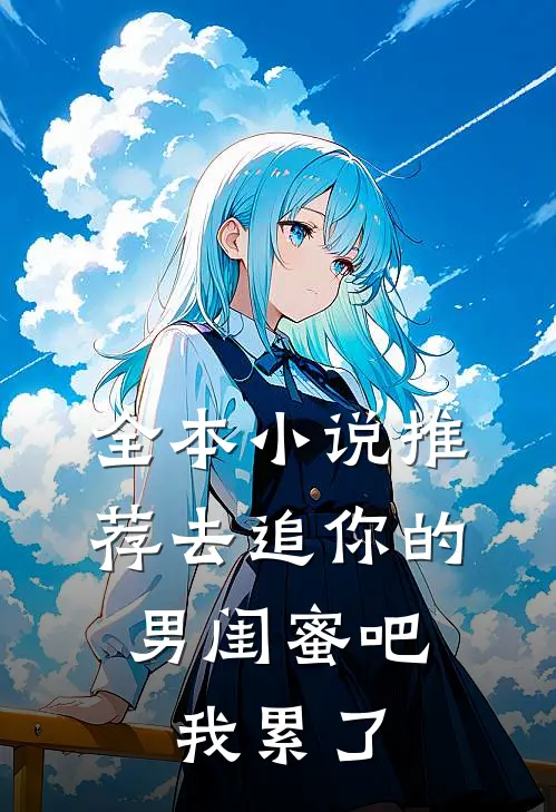 全本小说推荐去追你的男闺蜜吧，我累了