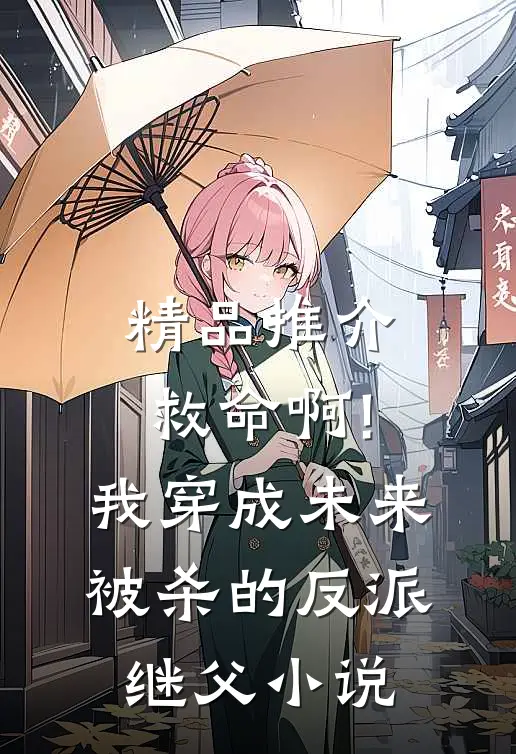 精品推介救命啊!我穿成未来被杀的反派继父小说