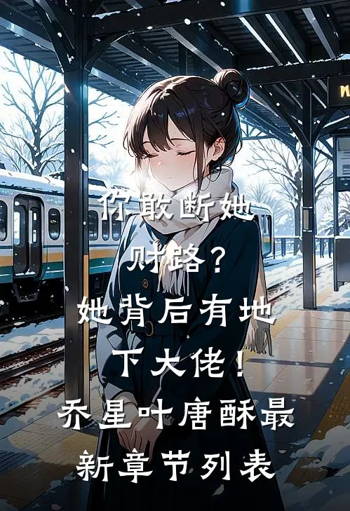 你敢断她财路？她背后有地下大佬！乔星叶唐酥最新章节列表