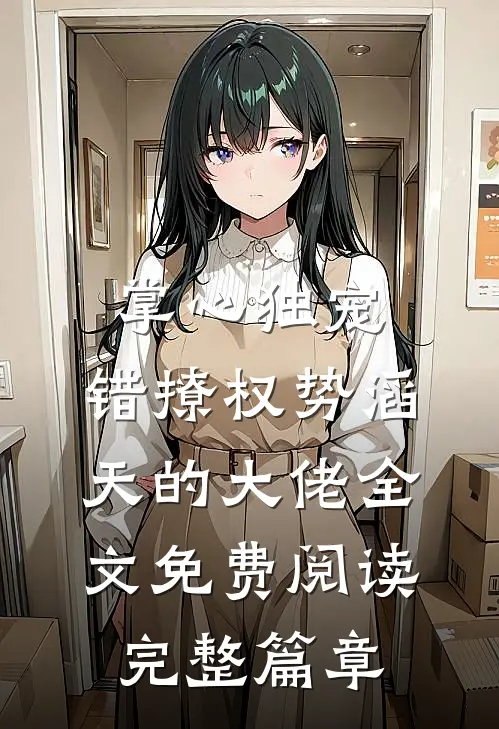 掌心独宠:错撩权势滔天的大佬全文免费阅读完整篇章