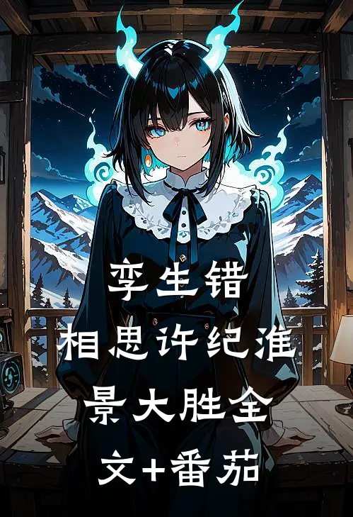 孪生错，相思许纪淮景大胜全文+番茄