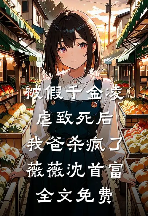 被假千金凌虐致死后，我爸杀疯了薇薇沈首富全文免费