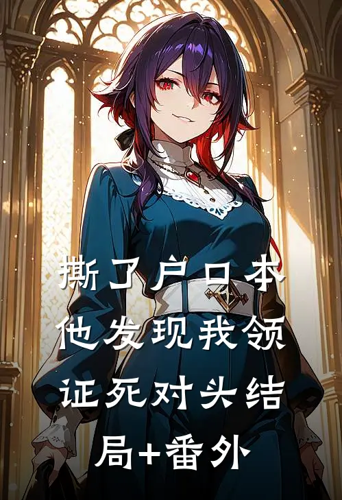 撕了户口本，他发现我领证死对头结局+番外