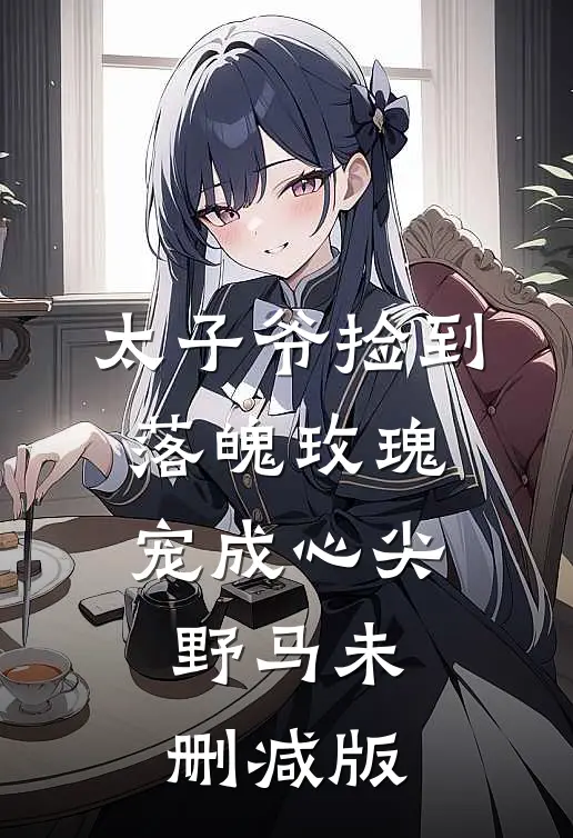 太子爷捡到落魄玫瑰，宠成心尖野马未删减版